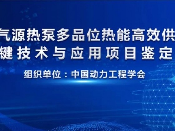 “空氣源熱泵多品位熱能高效供應關鍵技術與應用”科技成果通過鑒定！